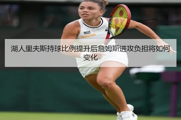湖人里夫斯持球比例提升后詹姆斯进攻负担将如何变化