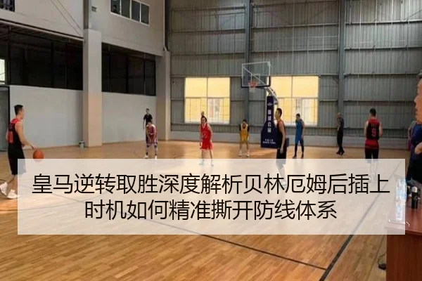 皇马逆转取胜深度解析贝林厄姆后插上时机如何精准撕开防线体系 - aoko
