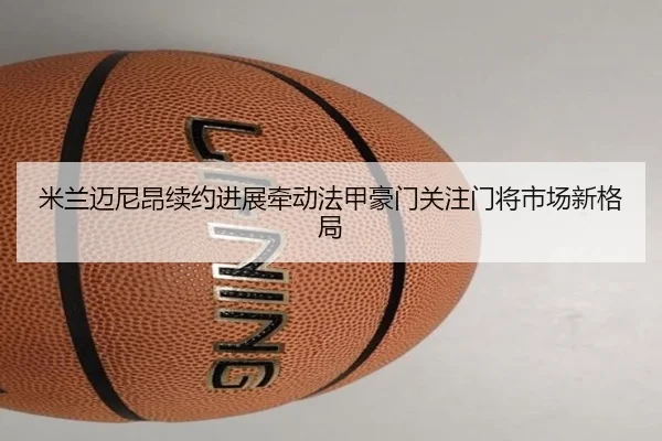 米兰迈尼昂续约进展牵动法甲豪门关注门将市场新格局
