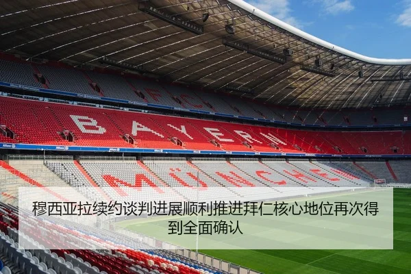 穆西亚拉续约谈判进展顺利推进拜仁核心地位再次得到全面确认 - aoko