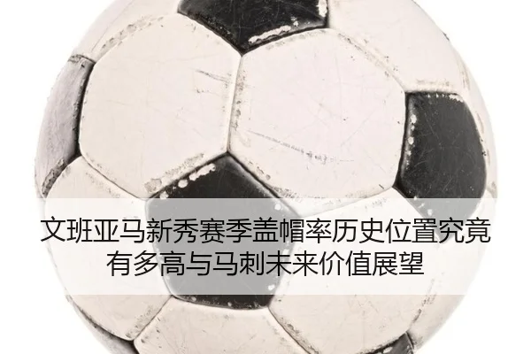 文班亚马新秀赛季盖帽率历史位置究竟有多高与马刺未来价值展望 - aoko