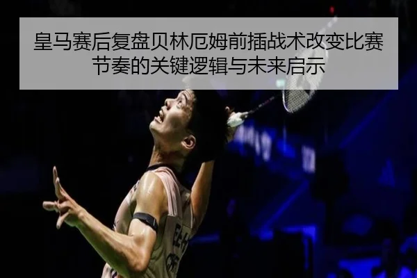 皇马赛后复盘贝林厄姆前插战术改变比赛节奏的关键逻辑与未来启示 - aoko