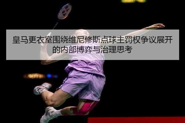皇马更衣室围绕维尼修斯点球主罚权争议展开的内部博弈与治理思考 - aoko