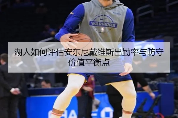 湖人如何评估安东尼戴维斯出勤率与防守价值平衡点 - aoko