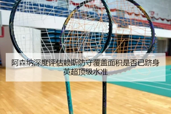 阿森纳深度评估赖斯防守覆盖面积是否已跻身英超顶级水准 - aoko