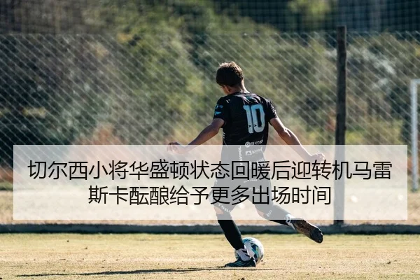 切尔西小将华盛顿状态回暖后迎转机马雷斯卡酝酿给予更多出场时间 - aoko