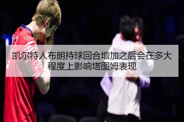 凯尔特人布朗持球回合增加之后会在多大程度上影响塔图姆表现 - aoko